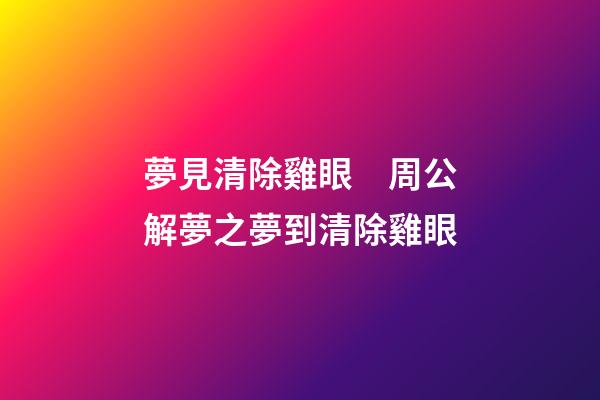 夢見清除雞眼　周公解夢之夢到清除雞眼